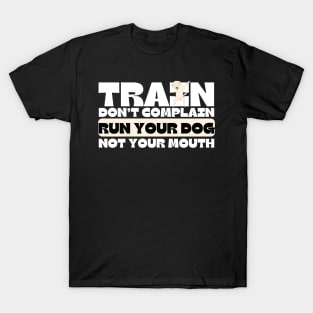 Train Dont Complain Run Your Dog T-Shirt